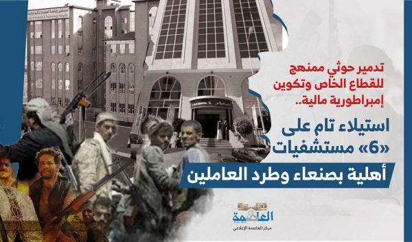 ضمن مسلسل تدمير القطاع الخاص.. استيلاء حوثي تام على «6» مستشفيات أهلية بصنعاء