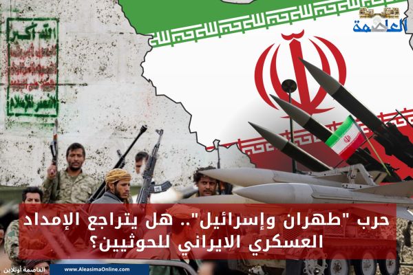 حرب "طهران وإسرائيل".. هل يتراجع الإمداد العسكري الإيراني للحوثيين؟